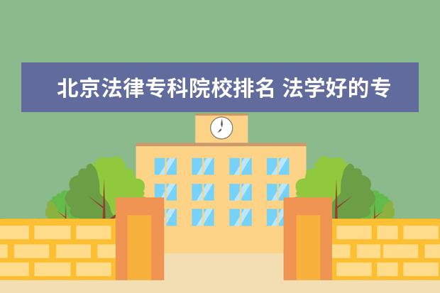 北京法律专科院校排名 法学好的专科学校有哪些?