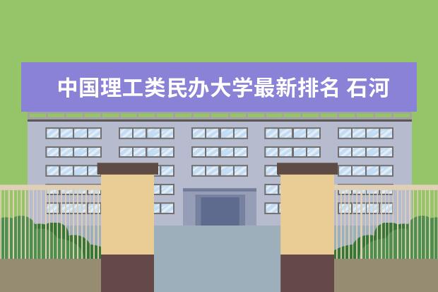 中國理工類民辦大學(xué)最新排名 石河子大學(xué)全國排名第幾（歷年石河子大學(xué)最新排名）