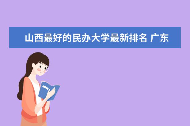 山西最好的民办大学最新排名 广东的大学最新排名