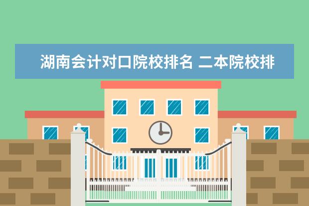 湖南会计对口院校排名 二本院校排名及录取分数线
