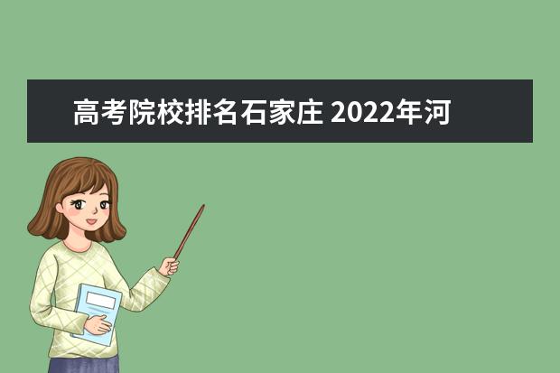 高考院校排名石家庄 2022年河北省内大学一览表(123所)