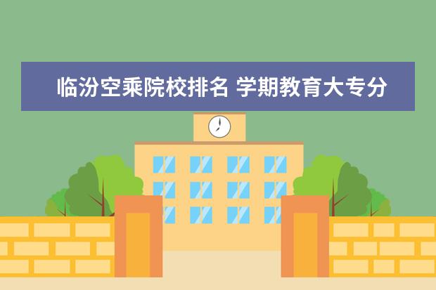 临汾空乘院校排名 学期教育大专分数线