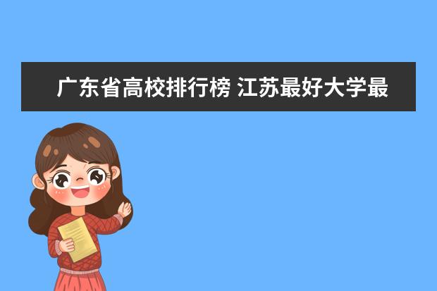 广东省高校排行榜 江苏最好大学最新排名