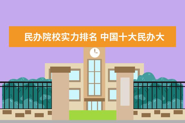 民办院校实力排名 中国十大民办大学排名