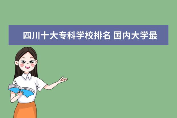 四川十大专科学校排名 国内大学最新排名大全哪些学校排名高