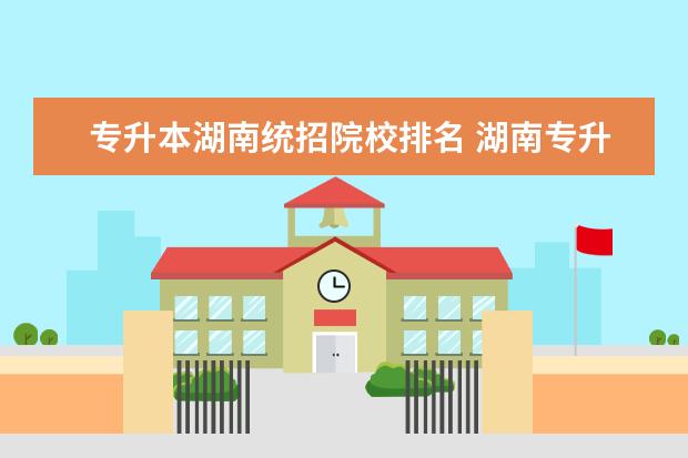 专升本湖南统招院校排名 湖南专升本有哪些公办学校?