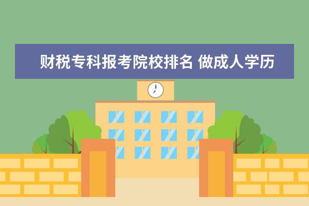 财税专科报考院校排名 做成人学历教育的培训机构有哪些