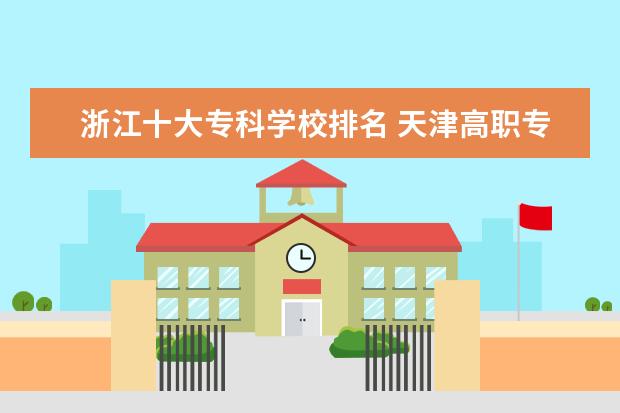 浙江十大专科学校排名 天津高职专科学校排名