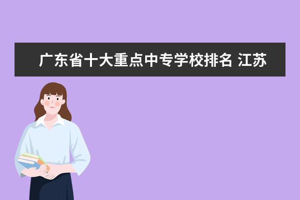 广东省十大重点中专学校排名 江苏高职专科学校排名