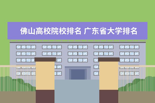 佛山高校院校排名 广东省大学排名前十名