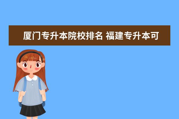 廈門專升本院校排名 福建專升本可以考哪些學(xué)校