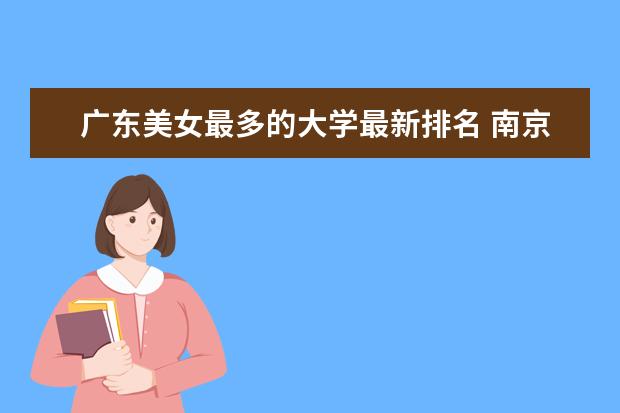 广东美女最多的大学最新排名 南京邮电大学全国排名第几（历年南京邮电大学最新排名）