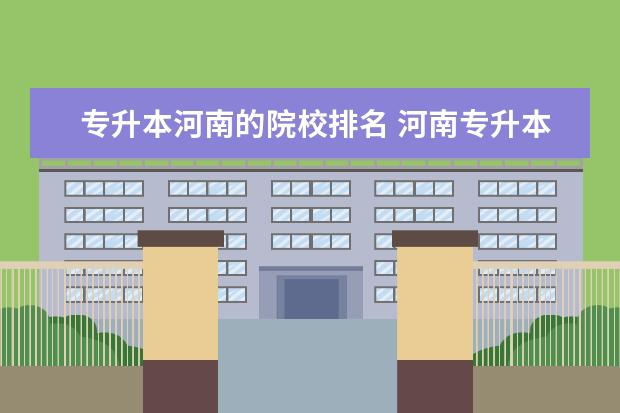 專升本河南的院校排名 河南專升本學(xué)校排名和專業(yè)分數(shù)