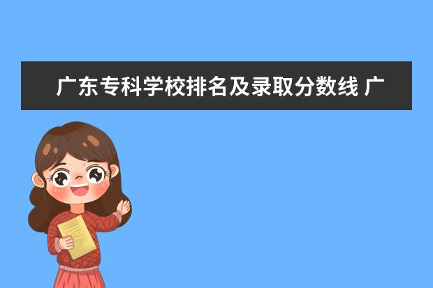 广东专科学校排名及录取分数线 广东十大专科学校排名