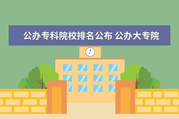 公办专科院校排名公布 公办大专院校都哪些好呢?