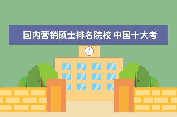 国内营销硕士排名院校 中国十大考研机构排名