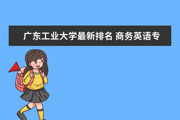 廣東工業(yè)大學最新排名 商務英語專業(yè)大學最新排名