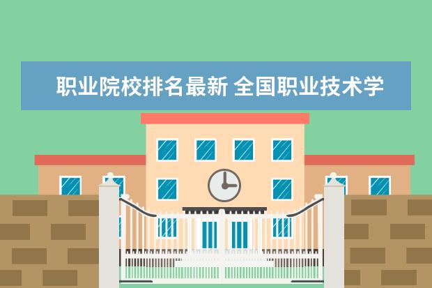 职业院校排名最新 全国职业技术学院排名前十