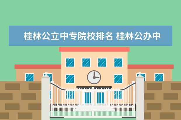 桂林公立中专院校排名 桂林公办中专学校排名