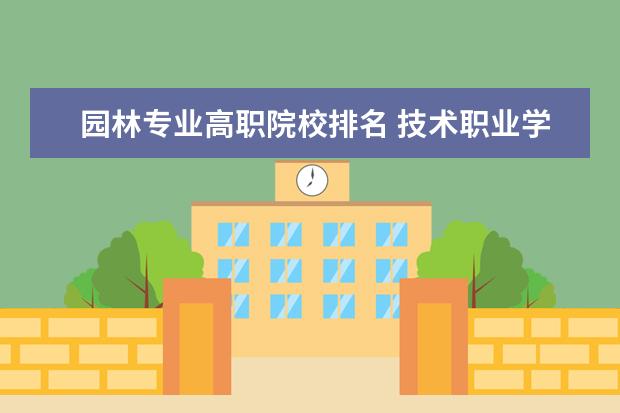 园林专业高职院校排名 技术职业学校排名?