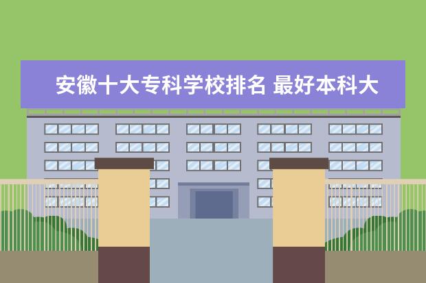 安徽十大专科学校排名 最好本科大学有哪些