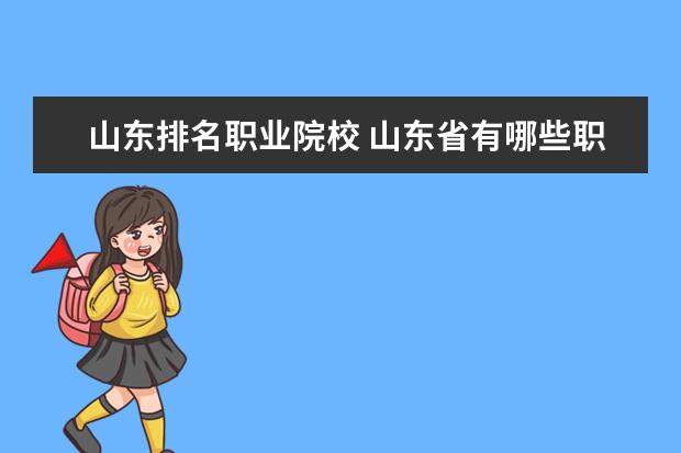 山东排名职业院校 山东省有哪些职业技术学院可以在全国排上名次,比较...