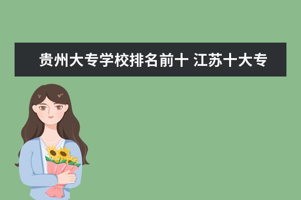 贵州大专学校排名前十 江苏十大专科学校排名