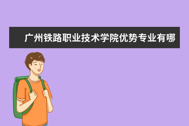 广州铁路职业技术学院优势专业有哪些