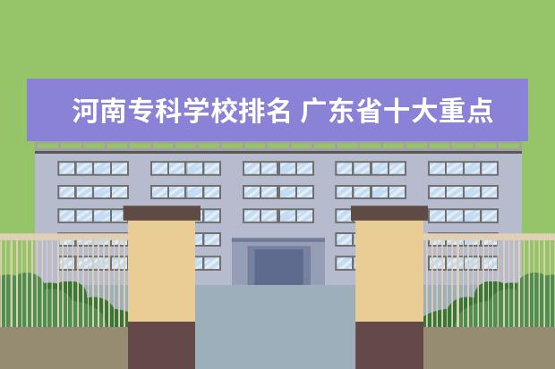 河南专科学校排名 广东省十大重点中专职业学校排名