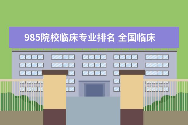 985院校临床专业排名 全国临床医学排名