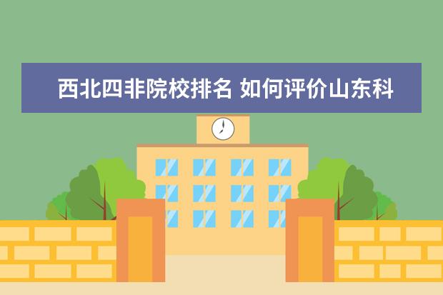 西北四非院校排名 如何評價山東科技大學?