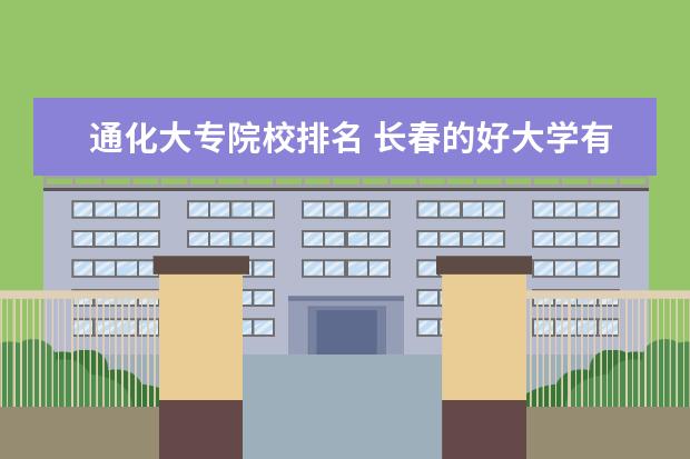 通化大专院校排名 长春的好大学有哪些