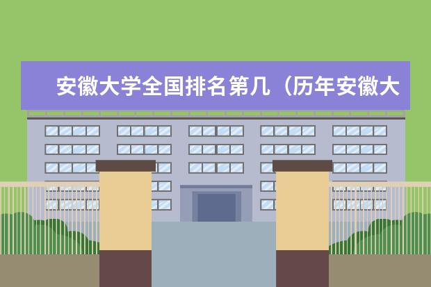 安徽大學(xué)全國排名第幾（歷年安徽大學(xué)最新排名） 你覺得靠譜嗎