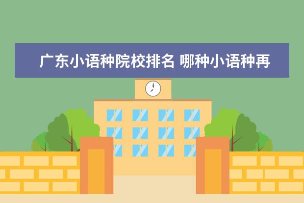 广东小语种院校排名 哪种小语种再广东使用的多