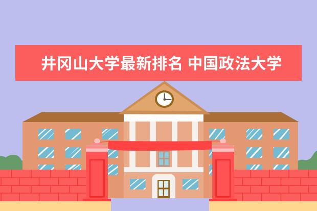 井冈山大学最新排名 中国政法大学最新全国排名第65名