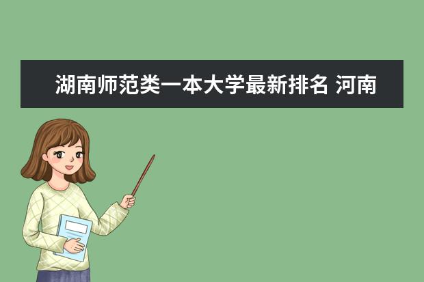 湖南师范类一本大学最新排名 河南二本大学最新排名（最新排行榜）