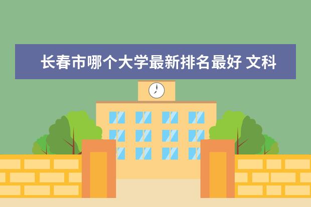 长春市哪个大学最新排名最好 文科大学最新排名及分数线