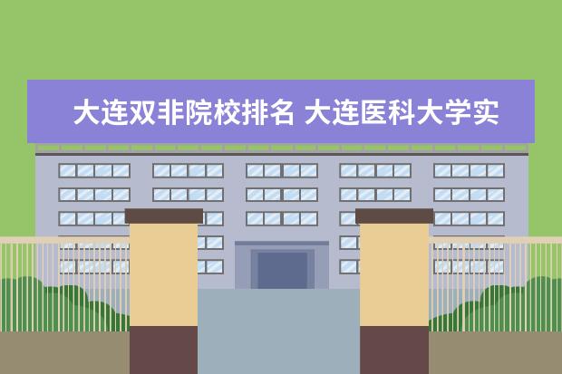 大连双非院校排名 大连医科大学实力怎么样?附大连医科大学热门专业 - ...