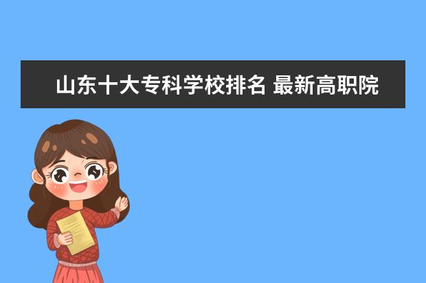 山东十大专科学校排名 最新高职院校排行榜