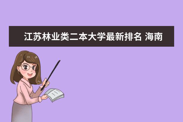 江苏林业类二本大学最新排名 海南医药类一本大学最新排名