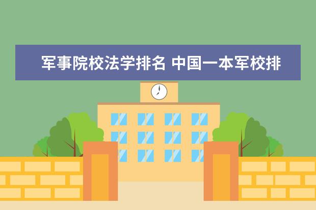 军事院校法学排名 中国一本军校排名