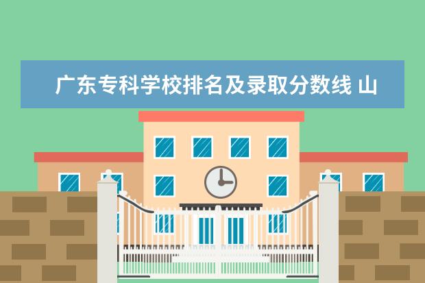 广东专科学校排名及录取分数线 山东高职专科学校排名