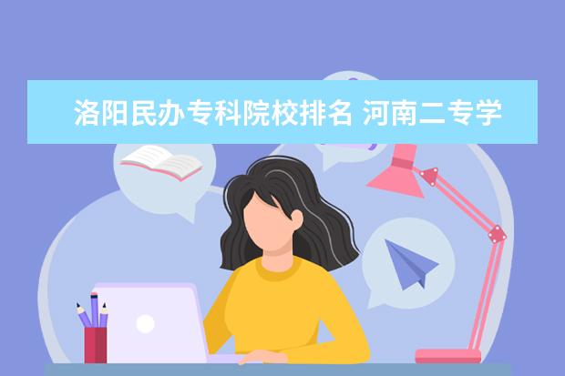 洛阳民办专科院校排名 河南二专学校排名