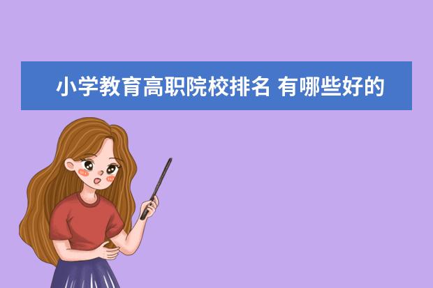 小学教育高职院校排名 有哪些好的专科幼师院校?