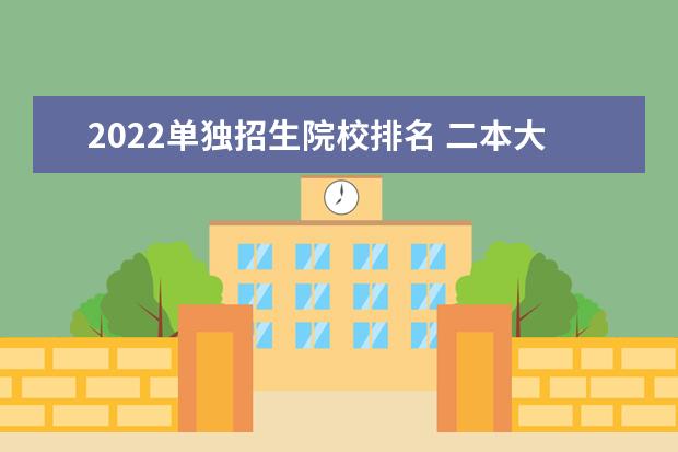 2022单独招生院校排名 二本大学名单2022年