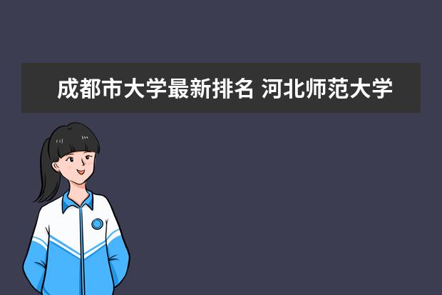 成都市大学最新排名 河北师范大学全国排名第几（历年河北师范大学最新排名）