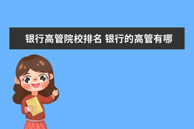 银行高管院校排名 银行的高管有哪些职位呢?