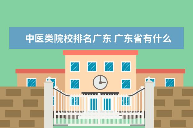 中医类院校排名广东 广东省有什么医学类的专科学校?