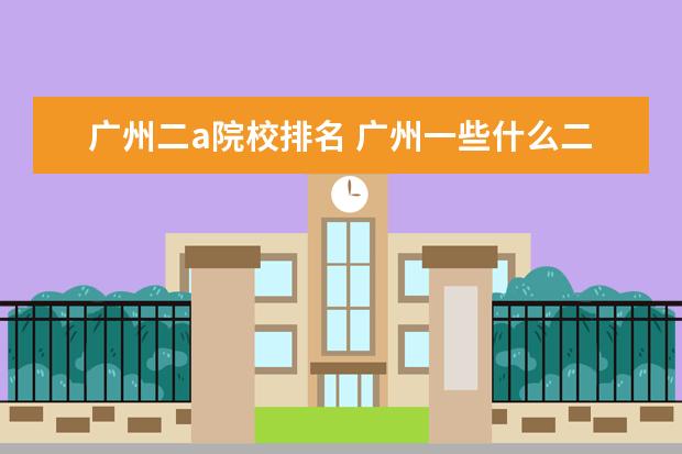 广州二a院校排名 广州一些什么二本大学