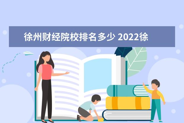 徐州财经院校排名多少 2022徐州财经高等职业技术学校3+4录取分数线多少? -...